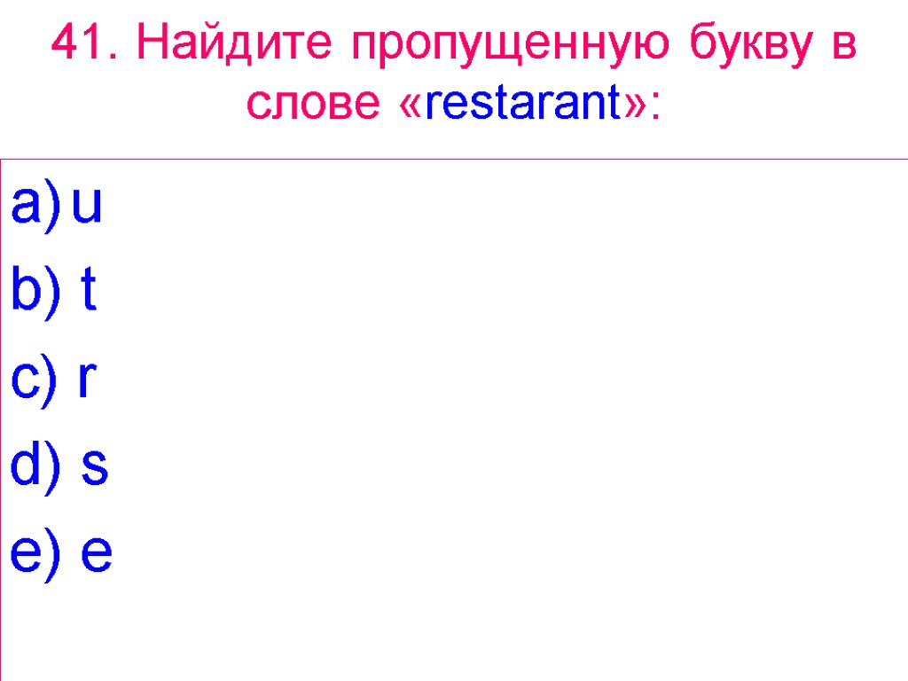 41. Найдите пропущенную букву в слове «restarant»: u b) t c) r d) s